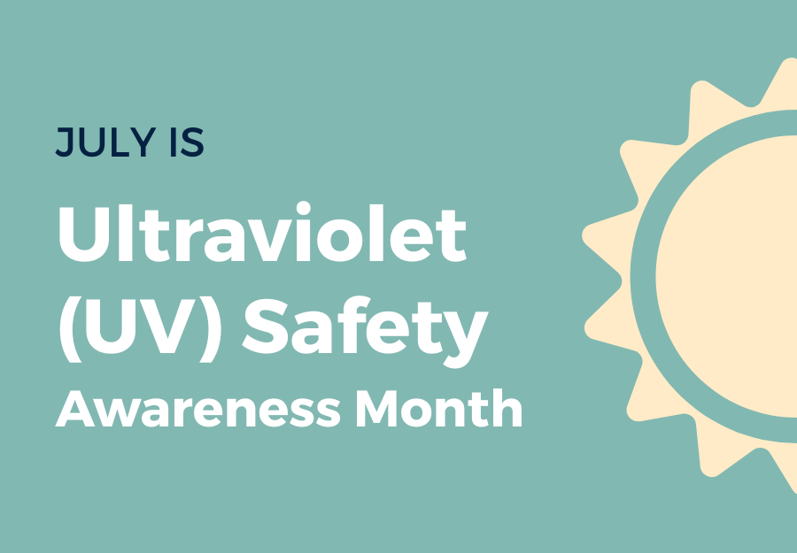 July is Ultraviolet (UV) Safety Awareness Month. There is a graphic of a sun